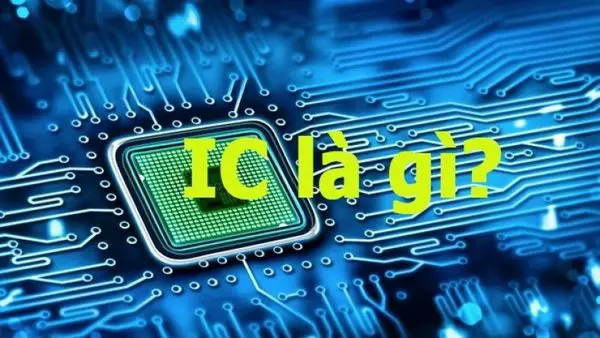 IC là gì? Công dụng, chức năng, phân loại vi mạch tích hợp IC cần biết